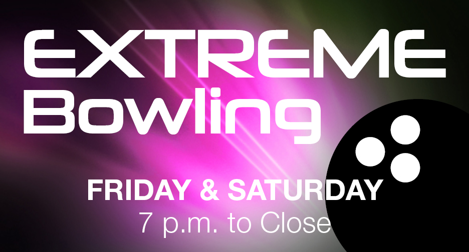 Extreme Bowling Friday and Saturday 7 p.m. to close